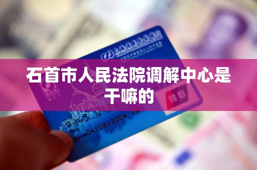 石首市人民法院调解中心是干嘛的