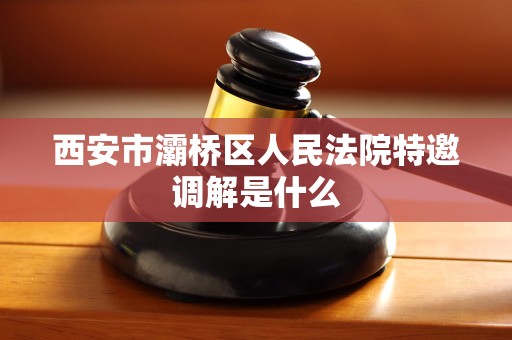 西安市灞桥区人民法院特邀调解是什么