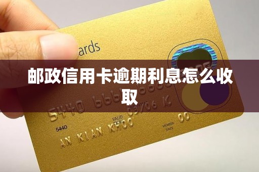 邮政信用卡逾期利息怎么收取