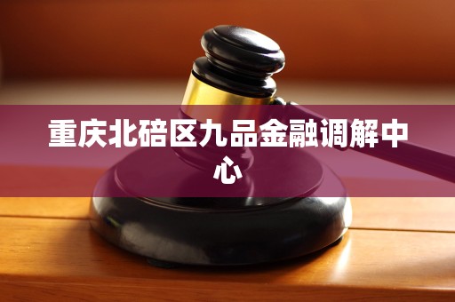 重庆北碚区九品金融调解中心