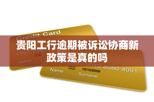 贵阳工行逾期被诉讼协商新政策是真的吗