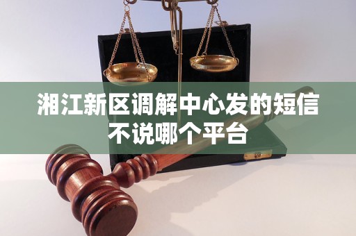 湘江新区调解中心发的短信不说哪个平台