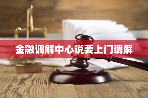 金融调解中心说要上门调解
