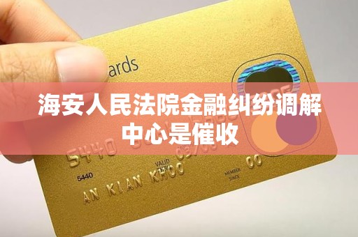 海安人民法院金融纠纷调解中心是催收