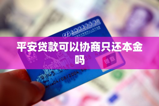 平安贷款可以协商只还本金吗