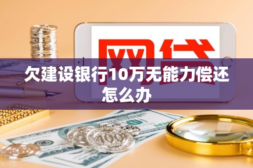 欠建设银行10万无能力偿还怎么办