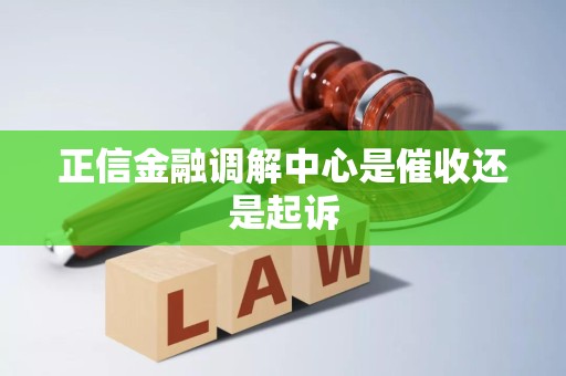 正信金融调解中心是催收还是起诉