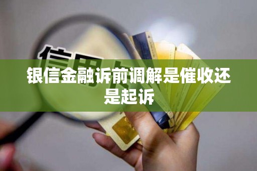 银信金融诉前调解是催收还是起诉