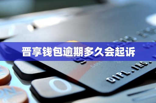 晋享钱包逾期多久会起诉