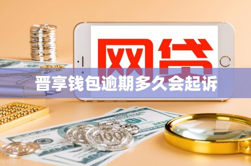 晋享钱包逾期多久会起诉
