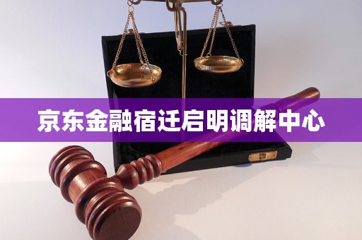 京东金融宿迁启明调解中心