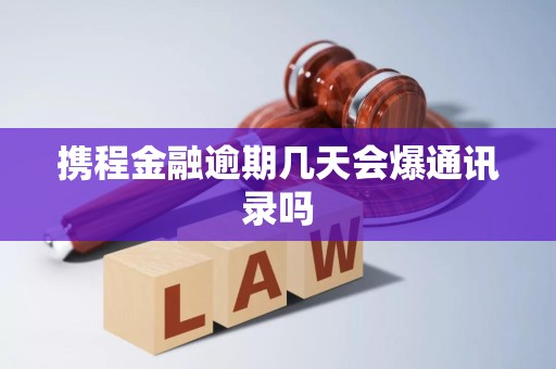 携程金融逾期几天会爆通讯录吗