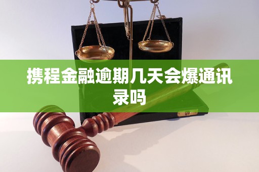 携程金融逾期几天会爆通讯录吗