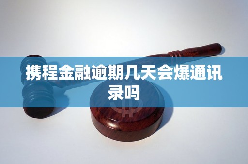 携程金融逾期几天会爆通讯录吗
