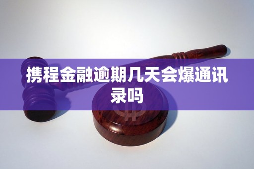 携程金融逾期几天会爆通讯录吗