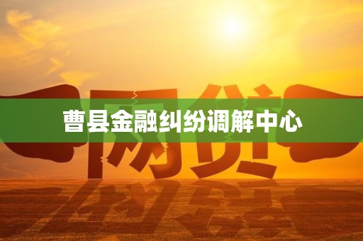 曹县金融纠纷调解中心