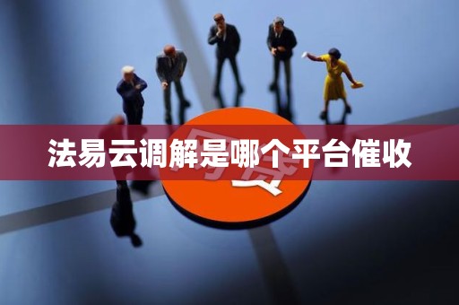 法易云调解是哪个平台催收