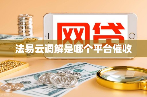 法易云调解是哪个平台催收
