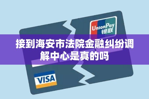 接到海安市法院金融纠纷调解中心是真的吗