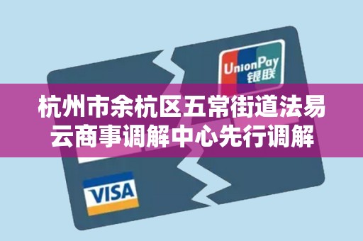 杭州市余杭区五常街道法易云商事调解中心先行调解