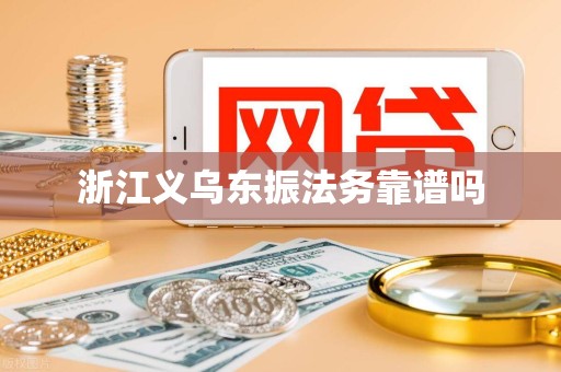 浙江义乌东振法务靠谱吗