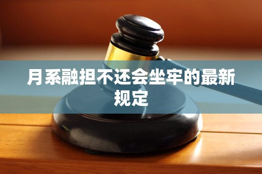 月系融担不还会坐牢的最新规定