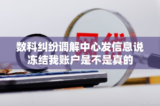数科纠纷调解中心发信息说冻结我账户是不是真的