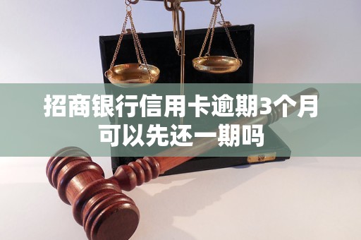 招商银行信用卡逾期3个月可以先还一期吗