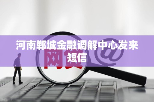 河南郸城金融调解中心发来短信