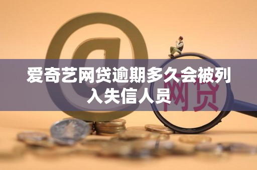 爱奇艺网贷逾期多久会被列入失信人员