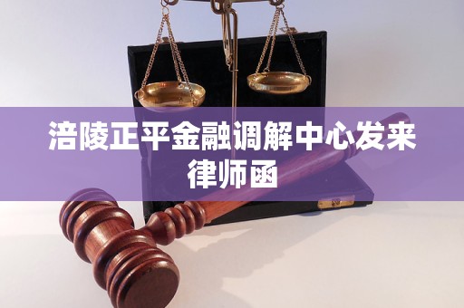 涪陵正平金融调解中心发来律师函