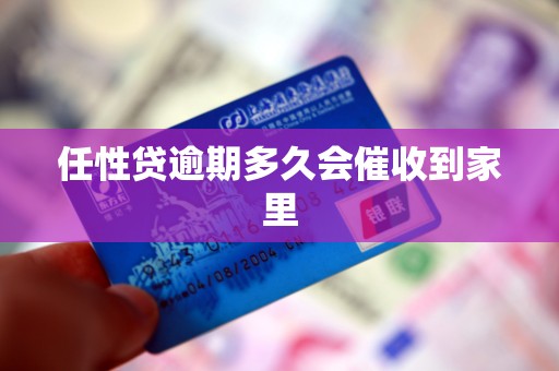 任性贷逾期多久会催收到家里