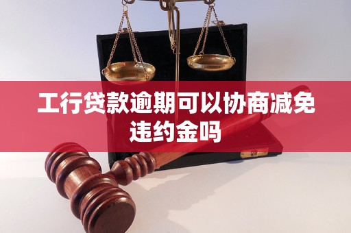 工行贷款逾期可以协商减免违约金吗