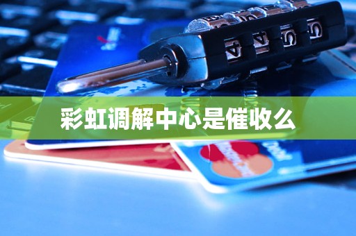 彩虹调解中心是催收么