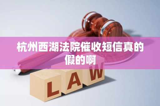 杭州西湖法院催收短信真的假的啊