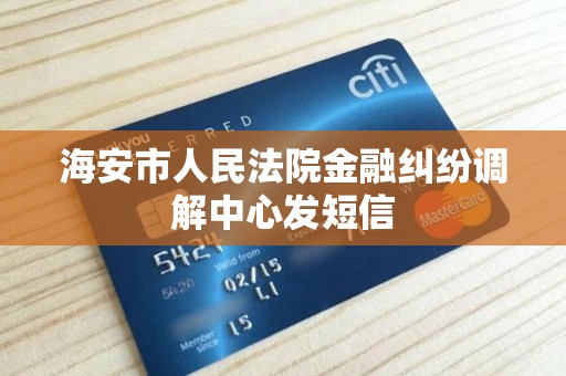 海安市人民法院金融纠纷调解中心发短信