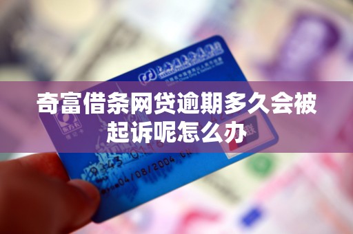 奇富借条网贷逾期多久会被起诉呢怎么办