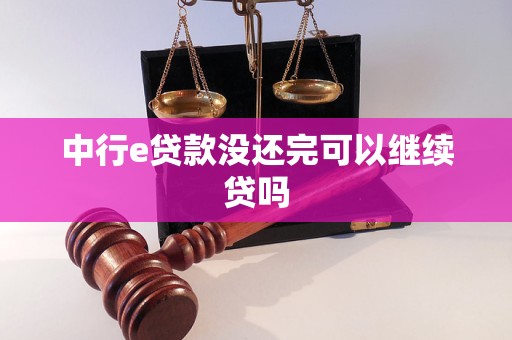 中行e贷款没还完可以继续贷吗