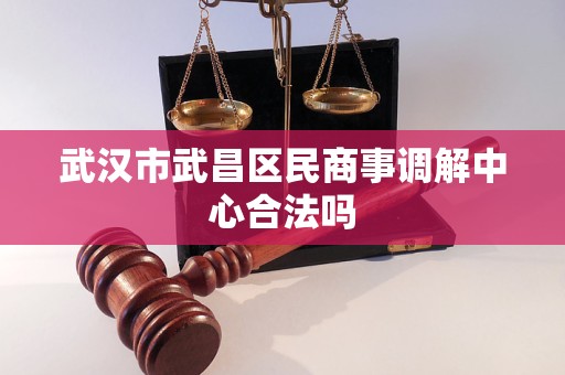 武汉市武昌区民商事调解中心合法吗