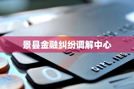 景县金融纠纷调解中心
