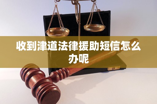 收到津道法律援助短信怎么办呢