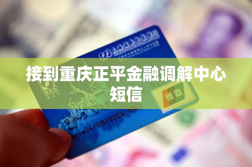 接到重庆正平金融调解中心短信