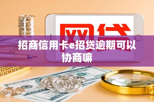 招商信用卡e招贷逾期可以协商嘛