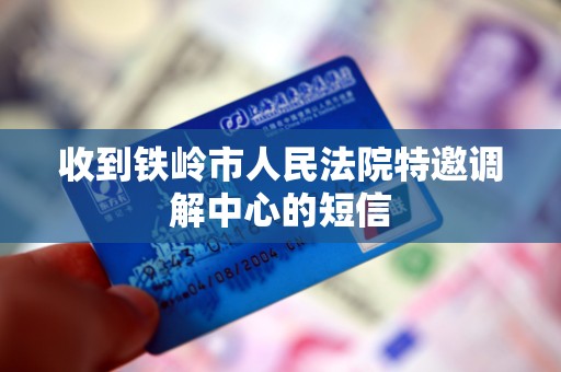 收到铁岭市人民法院特邀调解中心的短信