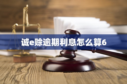 诚e赊逾期利息怎么算6