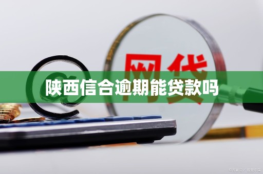 陕西信合逾期能贷款吗
