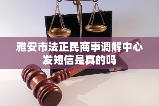 雅安市法正民商事调解中心发短信是真的吗