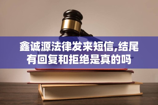 鑫诚源法律发来短信,结尾有回复和拒绝是真的吗