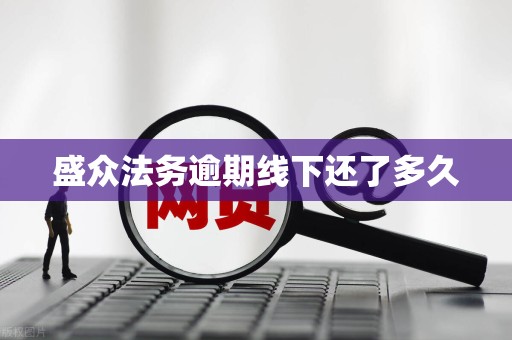 盛众法务逾期线下还了多久