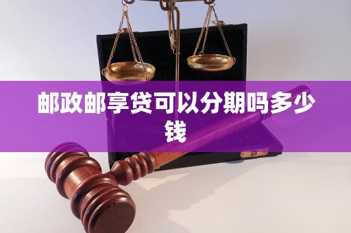 邮政邮享贷可以分期吗多少钱